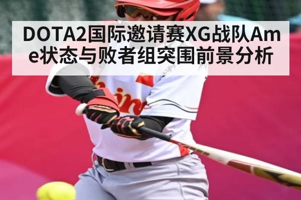 DOTA2国际邀请赛XG战队Ame状态与败者组突围前景分析