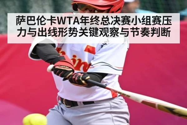 萨巴伦卡WTA年终总决赛小组赛压力与出线形势关键观察与节奏判断